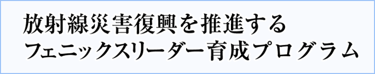 放射線災害復興を推進するフェニックスリーダー育成プログラムへのリンク